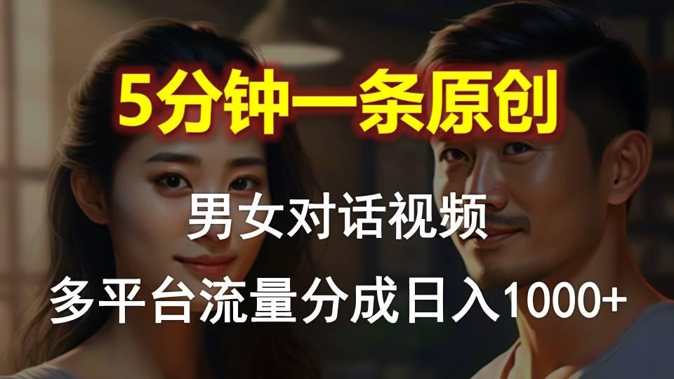 男女对话，5分钟1条原创视频，多平台流量分成，日入1000+-跃知万川