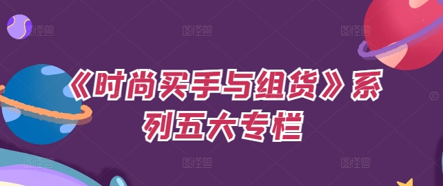 《时尚买手与组货》系列五大专栏，买货只是的‬个环节，如何做好预算、分配OTB等等才是关键-跃知万川