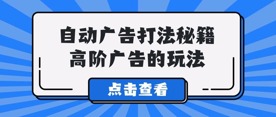 (9298期)A lice自动广告打法秘籍，高阶广告的玩法-跃知万川