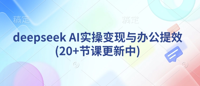 deepseek AI实操变现与办公提效(20+节课更新中)-跃知万川