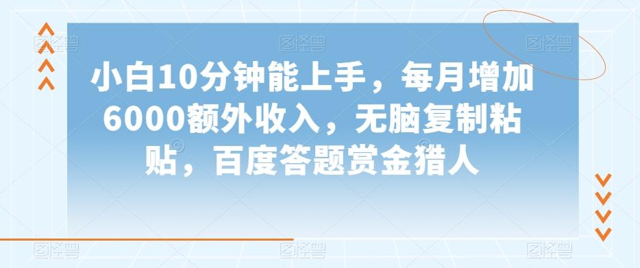 小白10分钟能上手，每月增加6000额外收入，无脑复制粘贴‌，百度答题赏金猎人【揭秘】-跃知万川