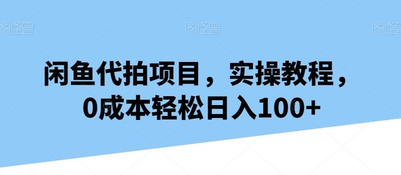闲鱼代拍项目，实操教程，0成本轻松日入100+-跃知万川