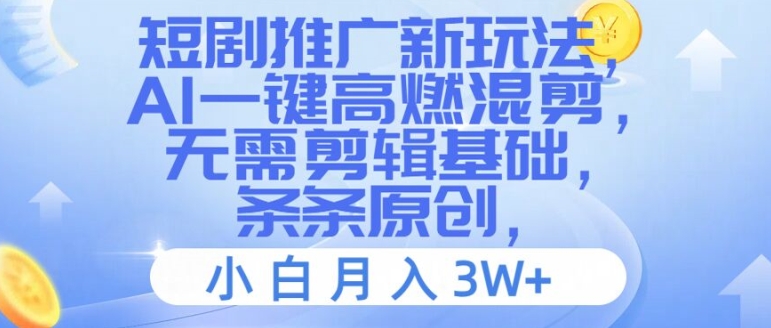 短剧推广新玩法，AI一键高燃混剪，无需剪辑基础，条条原创，小白月入3W+【揭秘】-跃知万川