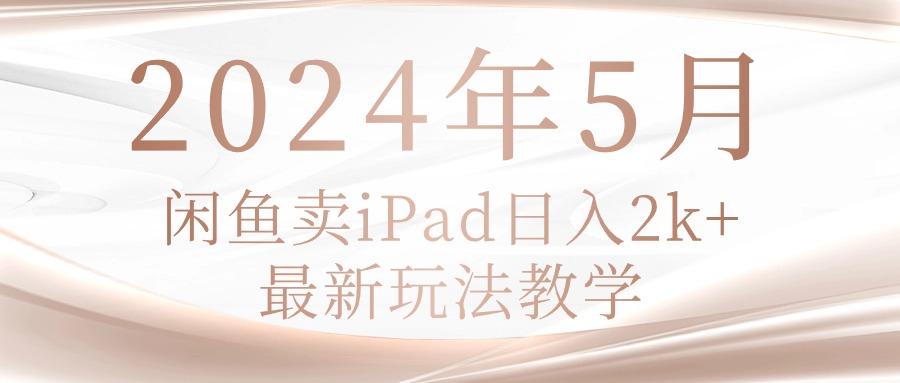 2024年5月闲鱼卖ipad日入2k，最新玩法教学-跃知万川