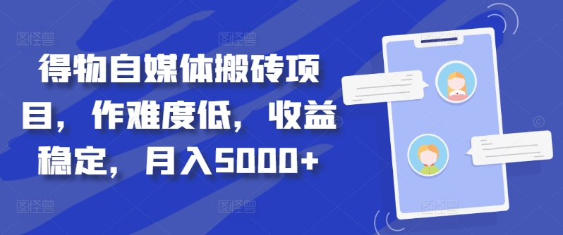 得物自媒体搬砖项目，作难度低，收益稳定，月入5000+【揭秘】-跃知万川