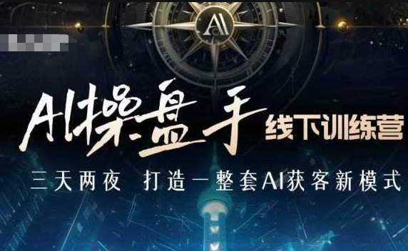 AI操盘手线下训练营，打造AI获客新模式，跟上ai时代，新商业-跃知万川