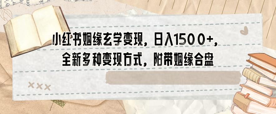 小红书姻缘玄学变现，日入1500+，全新多种变现方式，附带姻缘合盘【揭秘】-跃知万川