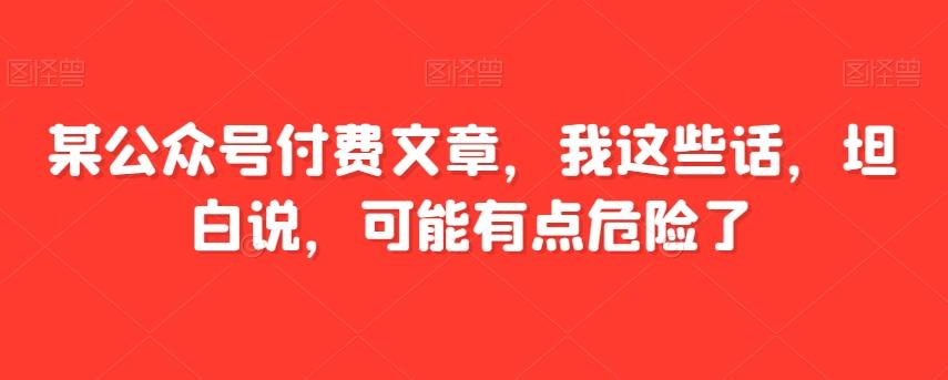 某公众号付费文章，我这些话，坦白说，可能有点危险了-跃知万川