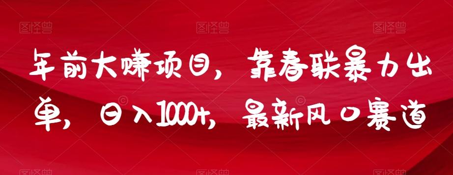 年前大赚项目，靠春联暴力出单，日入1000+，最新风口赛道【揭秘】-跃知万川