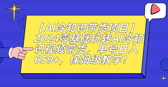 【AI冷知识带货项目】2024零基础玩转AI冷知识视频带货，单号日入659+，保姆级教学【揭秘】-跃知万川