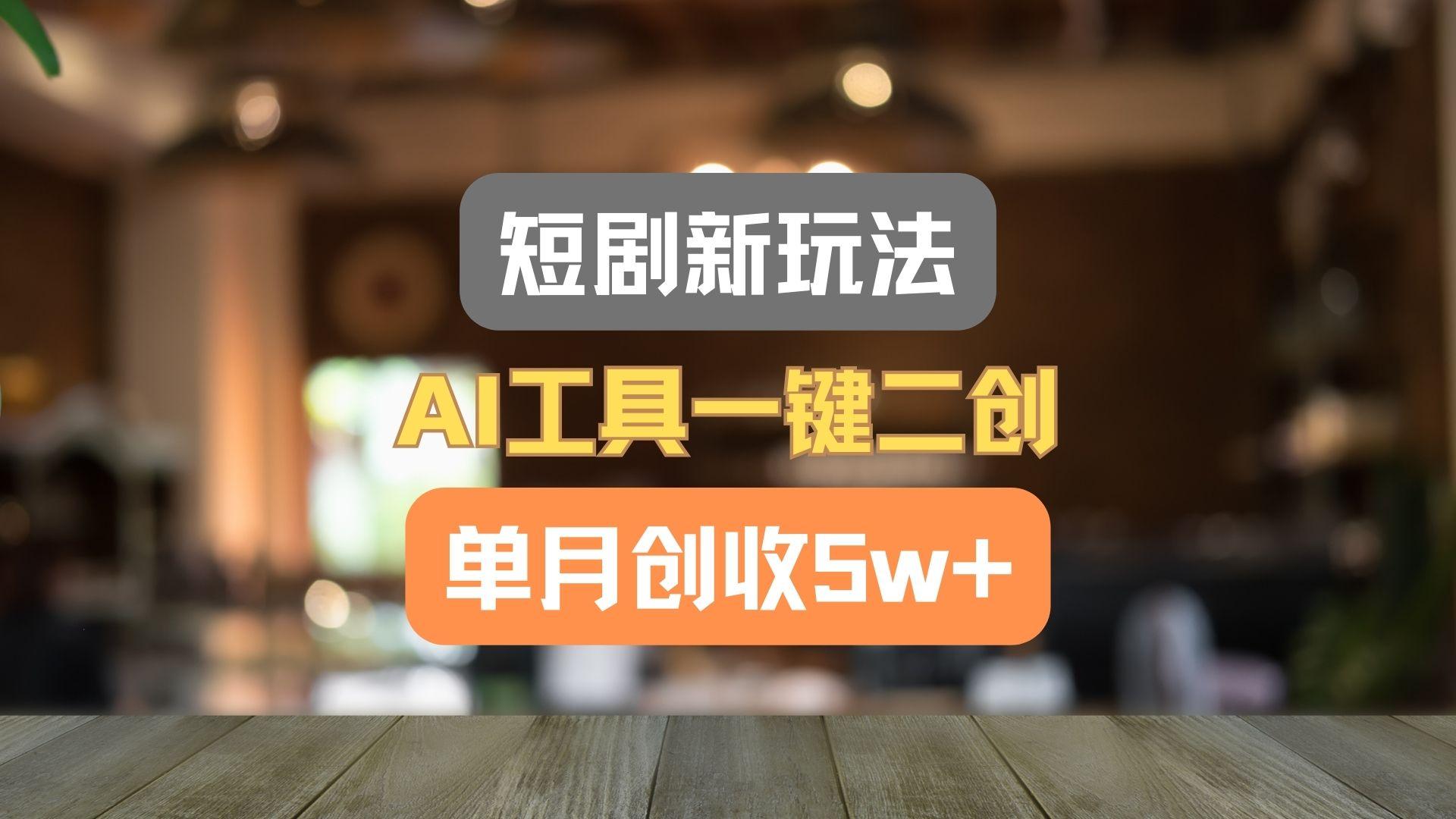 短剧新玩法，AI工具一键二创，单月创收5w+！-跃知万川