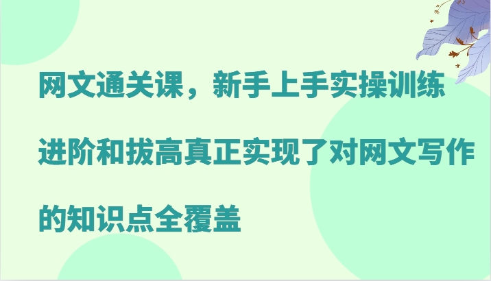 网文通关课，新手上手实操训练，进阶和拔高真正实现了对网文写作的知识点全覆盖-跃知万川