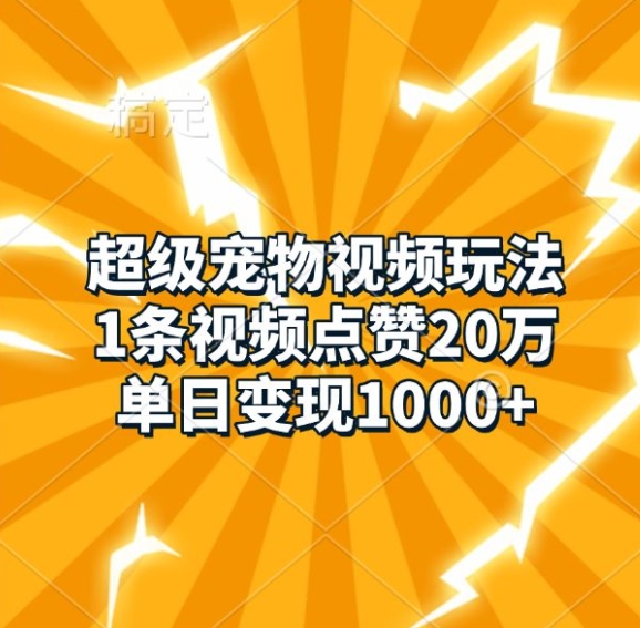 超级宠物视频玩法，1条视频点赞20万，单日变现1k-跃知万川