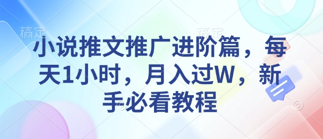 小说推文推广进阶篇，每天1小时，月入过W，新手必看教程-跃知万川