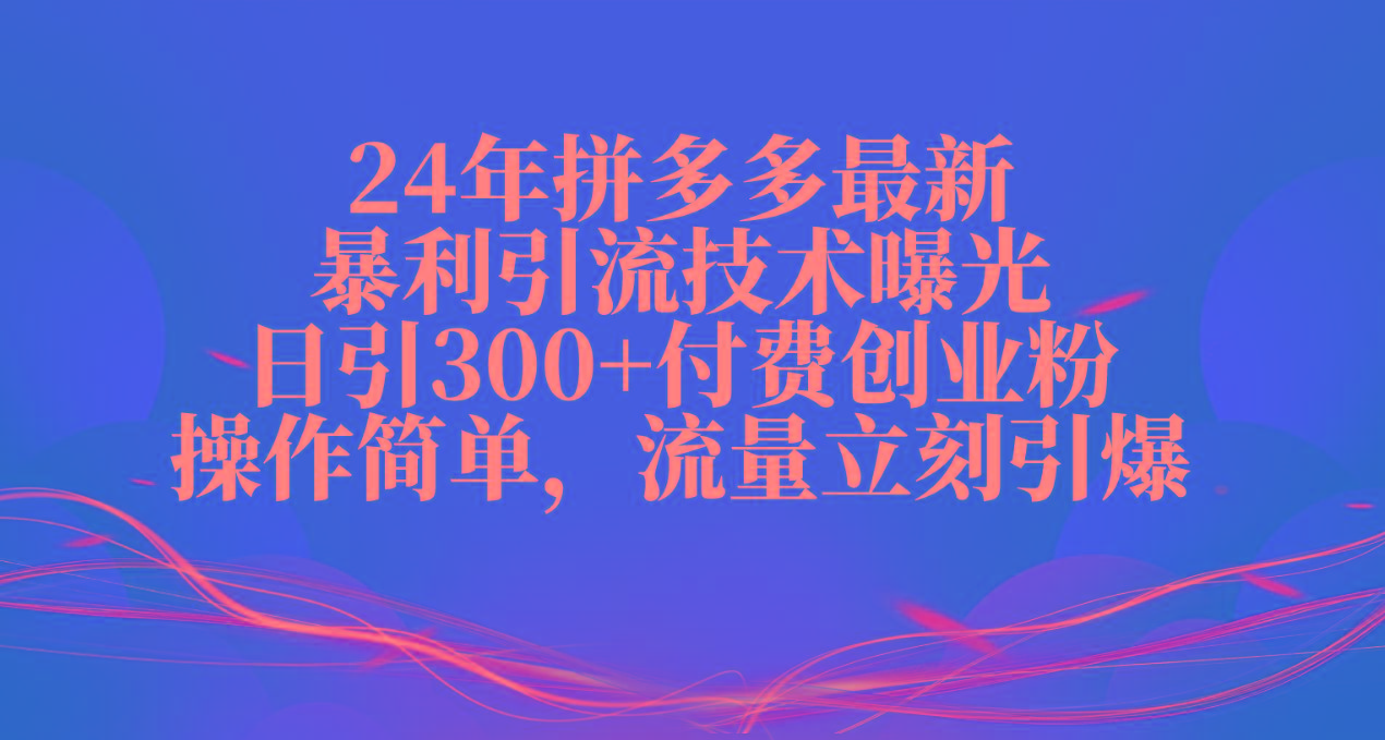 24年拼多多最新暴利引流技术曝光，日引300+付费创业粉，操作简单，流量…-跃知万川