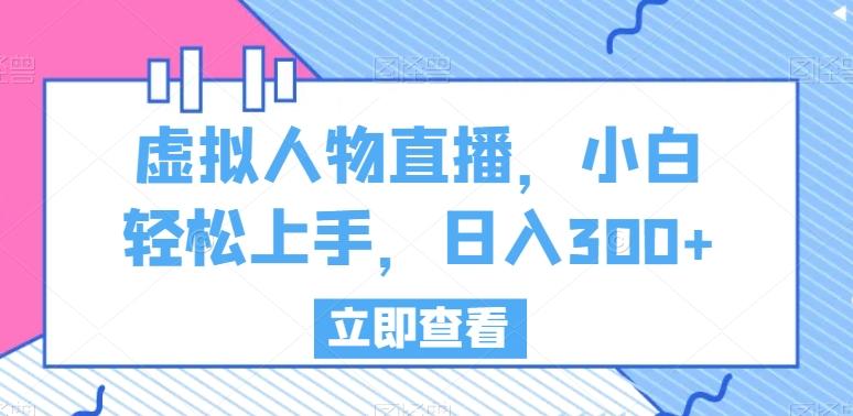 虚拟人物直播，小白轻松上手，日入300+【揭秘】-跃知万川