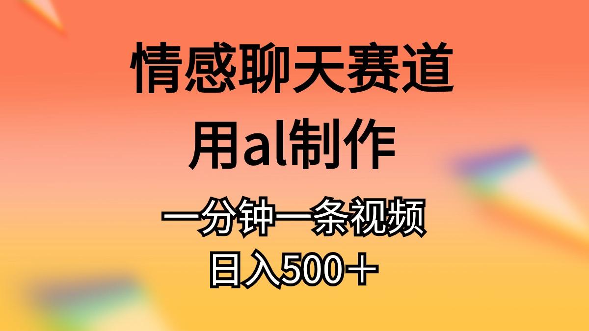 情感聊天赛道用al制作一分钟一条视频日入500＋-跃知万川