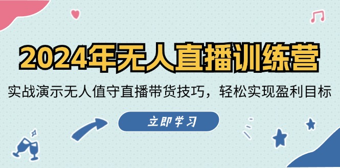 2024年无人直播训练营：实战演示无人值守直播带货技巧，轻松实现盈利目标-跃知万川