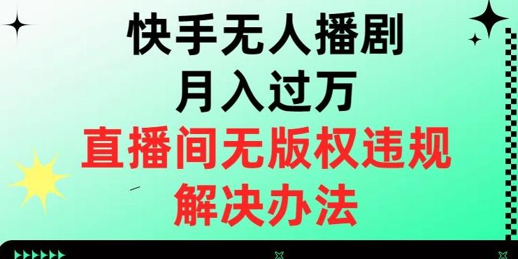 快手无人播剧月入过万，直播间无版权违规的解决办法【揭秘】-跃知万川