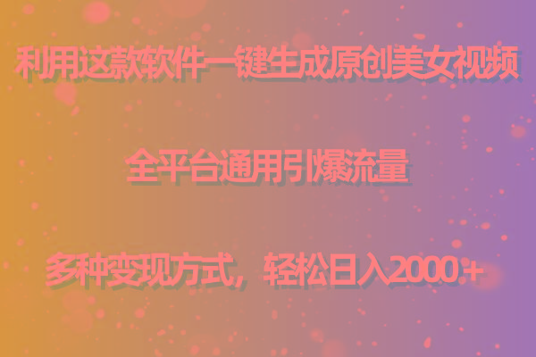 用这款软件一键生成原创美女视频 全平台通用引爆流量 多种变现 日入2000＋-跃知万川