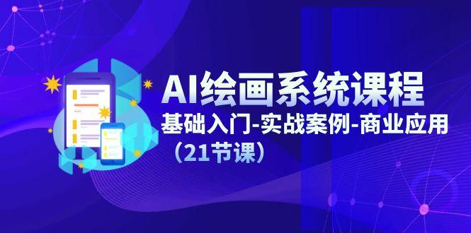 AI绘画系统课程，基础入门-实战案例-商业应用(21节课-跃知万川