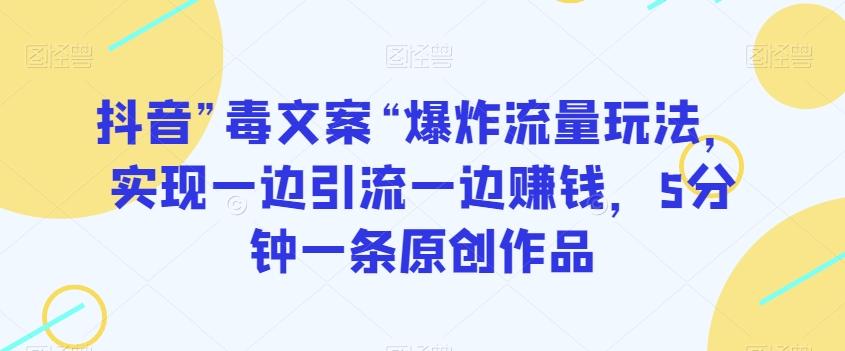抖音”毒文案“爆炸流量玩法，实现一边引流一边赚钱，5分钟一条原创作品【揭秘】-跃知万川