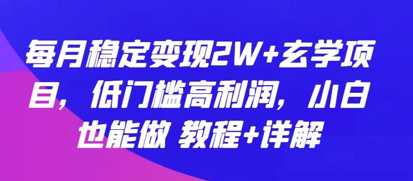 每月稳定变现2W+玄学项目，低门槛高利润，小白也能做 教程+详解【揭秘】-跃知万川