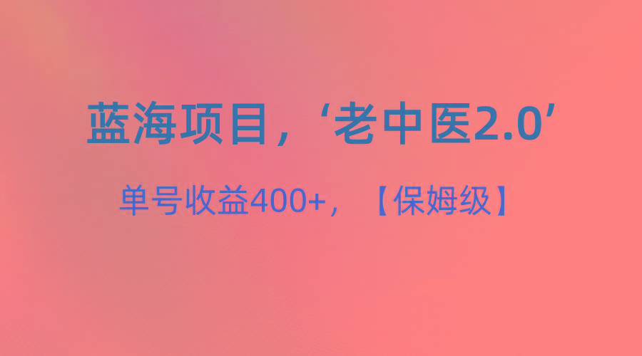 蓝海项目，“小红书老中医2.0”，单号收益400+，保姆级教程-跃知万川