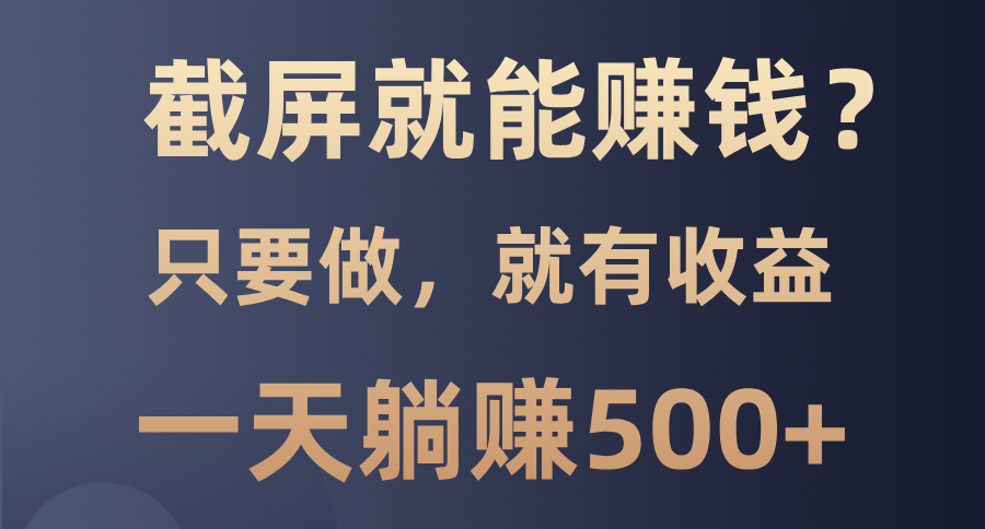 截屏就能赚钱？0门槛，只要做，100%有收益的一个项目，一天躺赚500+-跃知万川