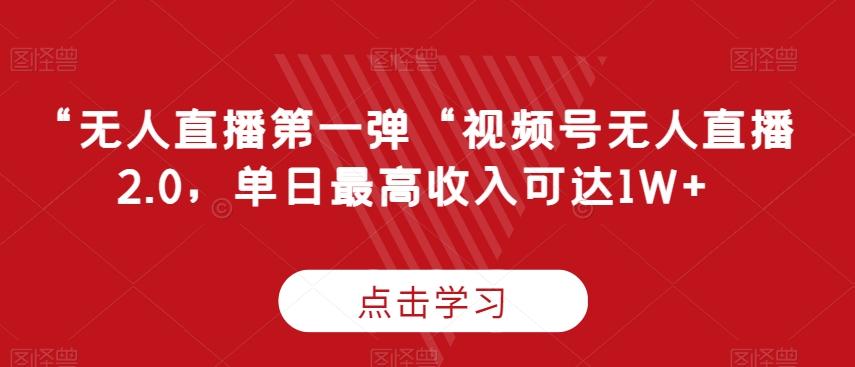 “无人直播第一弹“视频号无人直播2.0，单日最高收入可达1W+【揭秘】-跃知万川