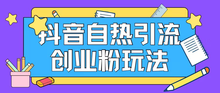 抖音引流创业粉自热玩法日引200+精准粉-跃知万川