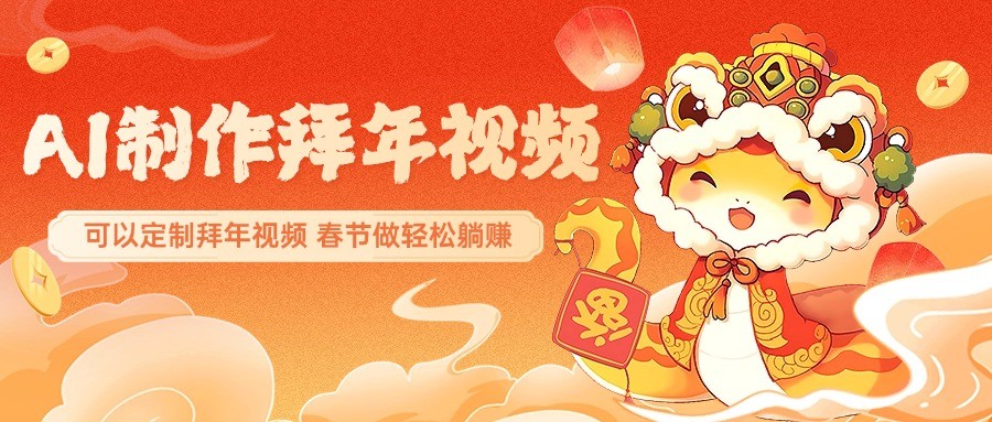 AI制作送祝福拜年视频，过年惊艳你的朋友圈，可以定制拜年视频，春节做轻松躺赚-跃知万川