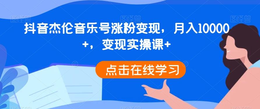 抖音杰伦音乐号涨粉变现，月入10000+，变现实操课+-跃知万川