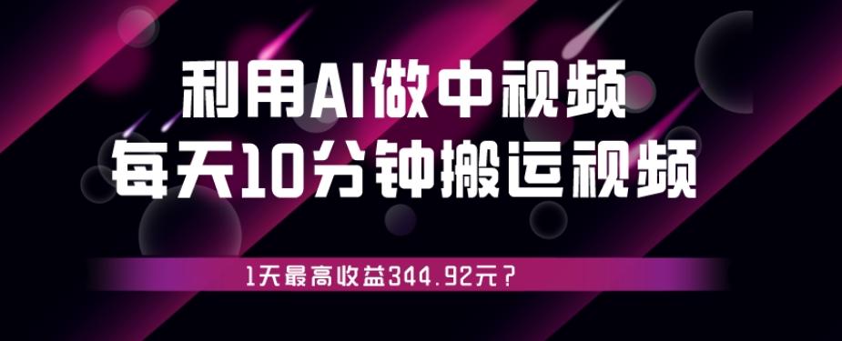利用AI做中视频，每天10分钟搬运国外视频，1天最高收益344.92元？-跃知万川