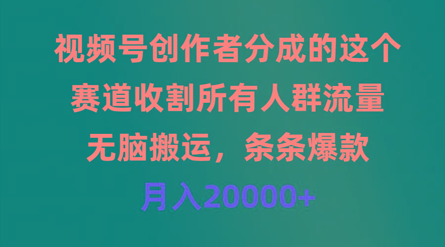 (9406期)视频号创作者分成的这个赛道，收割所有人群流量，无脑搬运，条条爆款，…-跃知万川