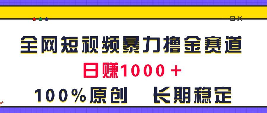 全网短视频暴力撸金赛道，日入1000＋！原创玩法，长期稳定-跃知万川
