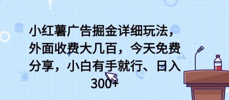 小红薯广告掘金详细玩法，外面收费大几百，小白有手就行，日入300+【揭秘】-跃知万川
