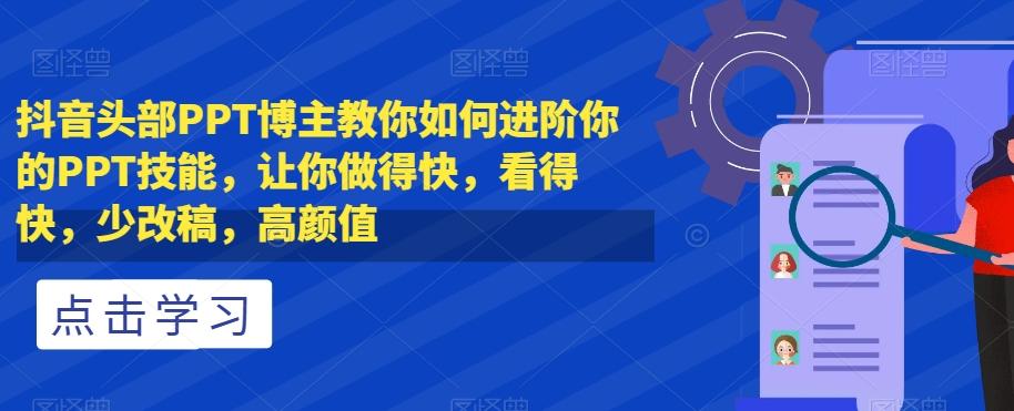 抖音头部PPT博主教你如何进阶你的PPT技能，让你做得快，看得快，少改稿，高颜值-跃知万川