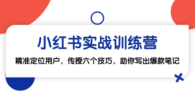 小红书实战训练营：精准定位用户，传授六个技巧，助你写出爆款笔记-跃知万川