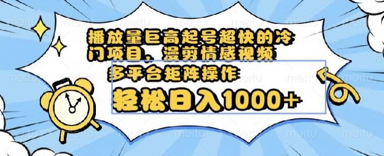 播放量巨高起号超快的冷门项目，漫剪情感视频，可多平台矩阵操作，轻松日入1000+【揭秘】-跃知万川