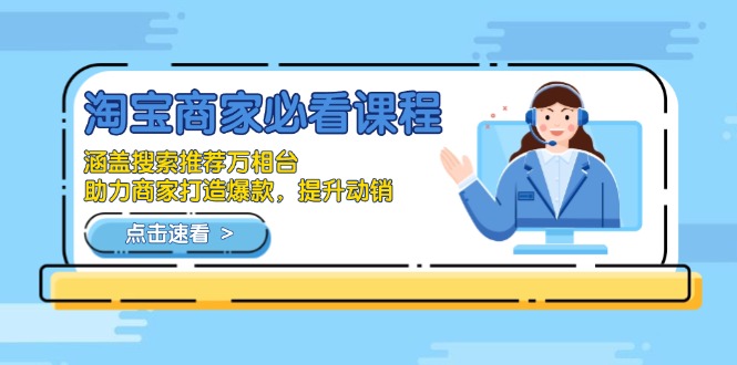 淘宝商家必看课程，涵盖搜索推荐万相台，助力商家打造爆款，提升动销-跃知万川