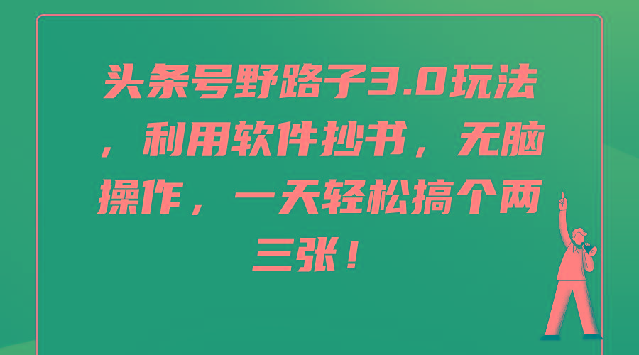 (9554期)头条号野路子3.0玩法，利用软件抄书，无脑操作，一天轻松搞个两三张！-跃知万川