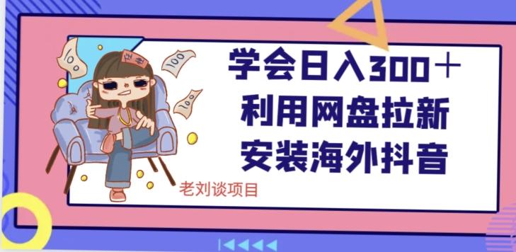 学会日入300＋，利用网盘拉新安装海外抖音保姆级教学【揭秘】-跃知万川