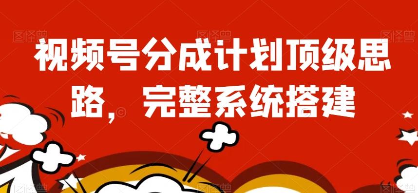 视频号分成计划顶级思路，完整系统搭建【揭秘】-跃知万川