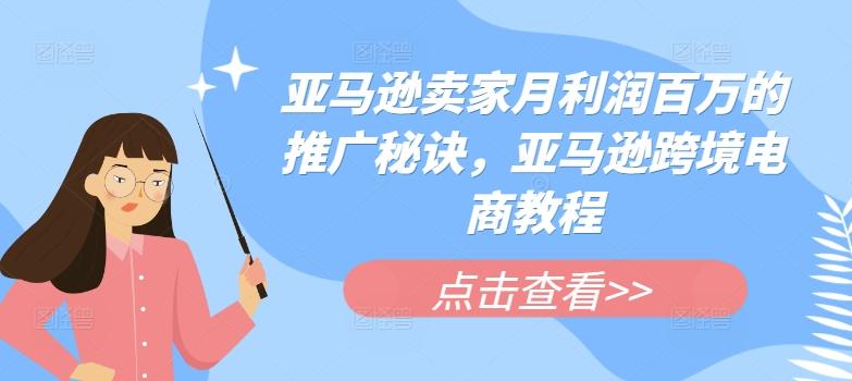 亚马逊卖家月利润百万的推广秘诀，亚马逊跨境电商教程-跃知万川