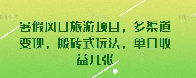 暑假风口旅游项目，多渠道变现，搬砖式玩法，单日收益几张【揭秘】-跃知万川