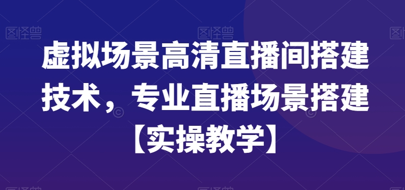 虚拟场景高清直播间搭建技术，专业直播场景搭建【实操教学】-跃知万川