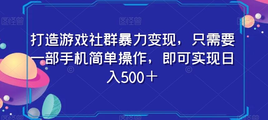 打造游戏社群暴力变现，只需要一部手机简单操作，即可实现日入500＋【揭秘】-跃知万川