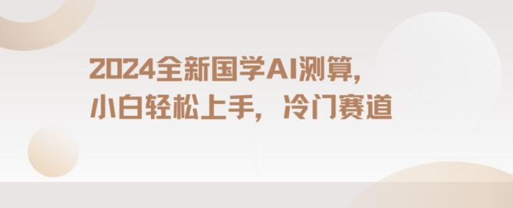 2024国学AI测算，小白轻松上手，长期蓝海项目【揭秘】-跃知万川
