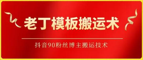 老丁模板搬运术：抖音90万粉丝博主搬运技术【揭秘】-跃知万川